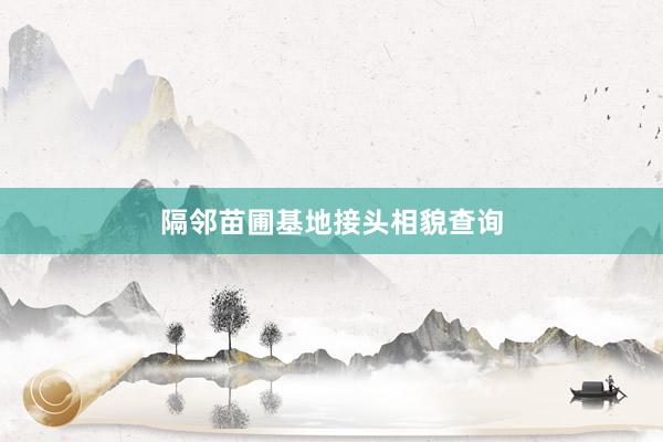 隔邻苗圃基地接头相貌查询
