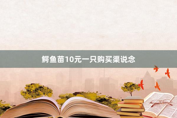 鳄鱼苗10元一只购买渠说念