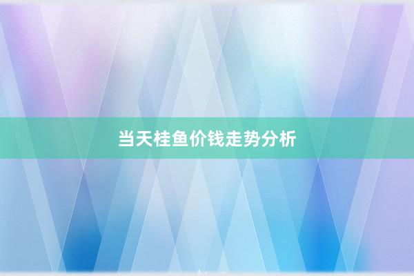 当天桂鱼价钱走势分析