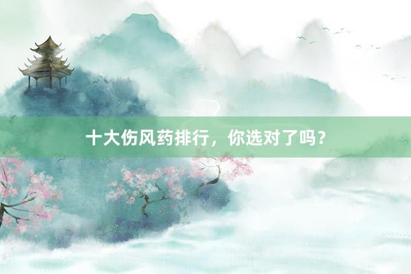 十大伤风药排行，你选对了吗？