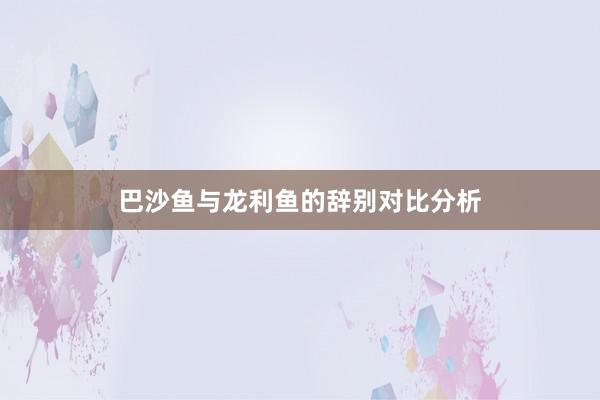 巴沙鱼与龙利鱼的辞别对比分析
