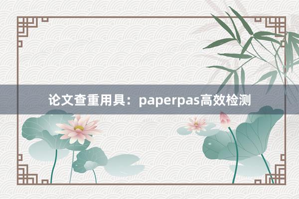 论文查重用具:paperpas高效检测