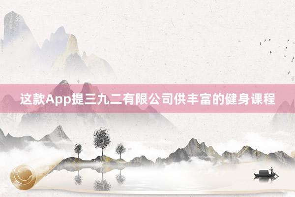 这款App提三九二有限公司供丰富的健身课程