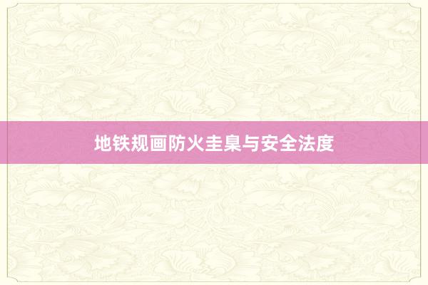 地铁规画防火圭臬与安全法度